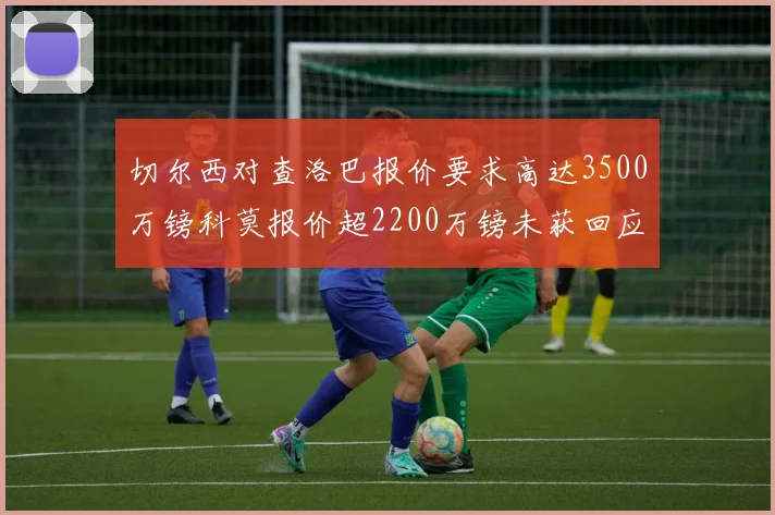 切尔西对查洛巴报价要求高达3500万镑科莫报价超2200万镑未获回应