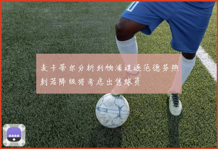 麦卡蒂尔分析利物浦追逐范德芬热刺若降级将考虑出售球员