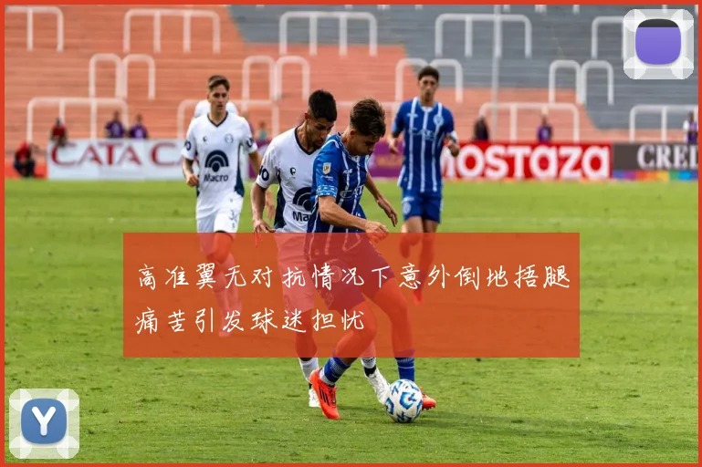 高准翼无对抗情况下意外倒地捂腿痛苦引发球迷担忧